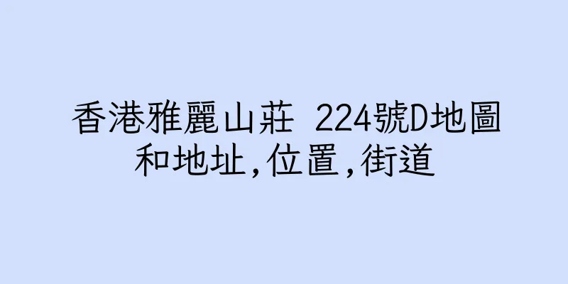 香港雅麗山莊 224號D地圖和地址,位置,街道
