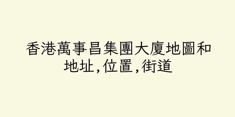 香港萬事昌集團大廈地圖和地址,位置,街道
