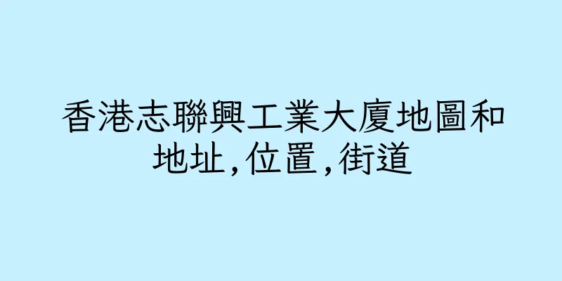 香港志聯興工業大廈地圖和地址,位置,街道