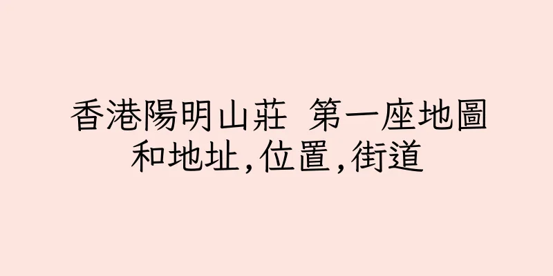 香港陽明山莊 第一座地圖和地址,位置,街道