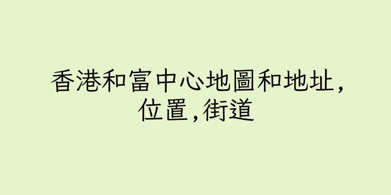 香港和富中心地圖和地址,位置,街道