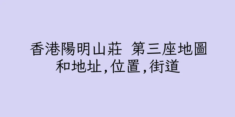 香港陽明山莊 第三座地圖和地址,位置,街道
