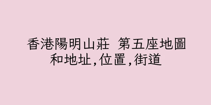 香港陽明山莊 第五座地圖和地址,位置,街道