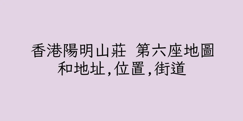 香港陽明山莊 第六座地圖和地址,位置,街道