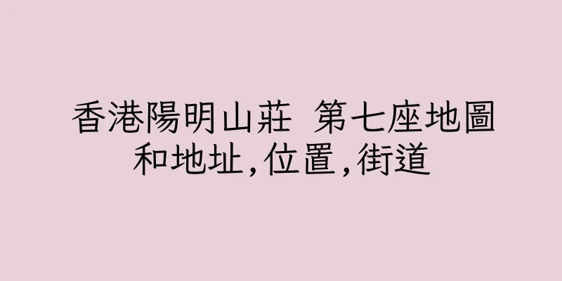 香港陽明山莊 第七座地圖和地址,位置,街道