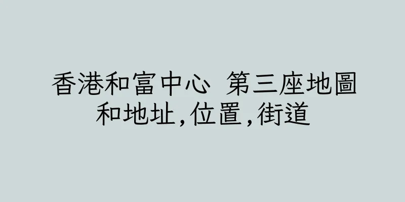 香港和富中心 第三座地圖和地址,位置,街道