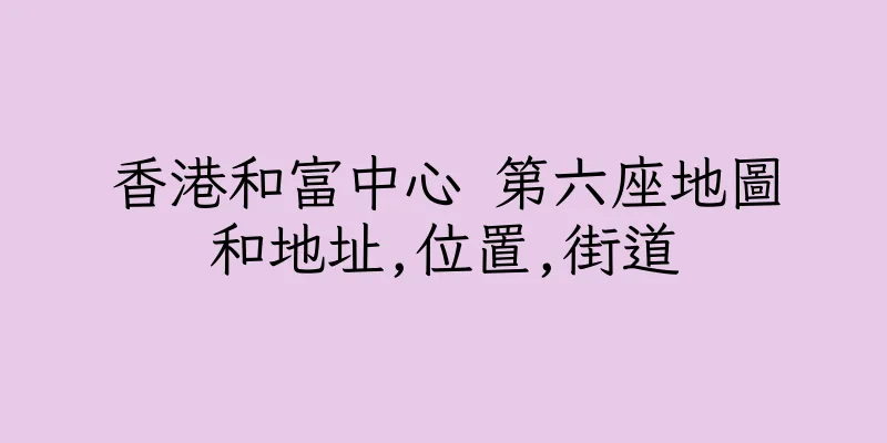 香港和富中心 第六座地圖和地址,位置,街道