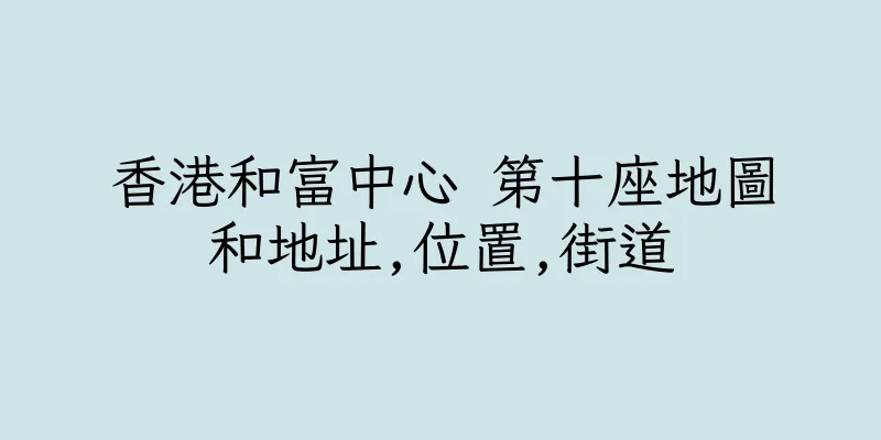 香港和富中心 第十座地圖和地址,位置,街道