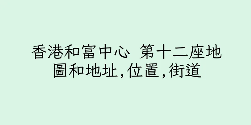 香港和富中心 第十二座地圖和地址,位置,街道