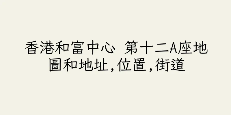 香港和富中心 第十二A座地圖和地址,位置,街道