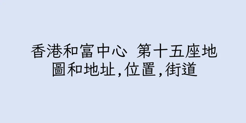 香港和富中心 第十五座地圖和地址,位置,街道