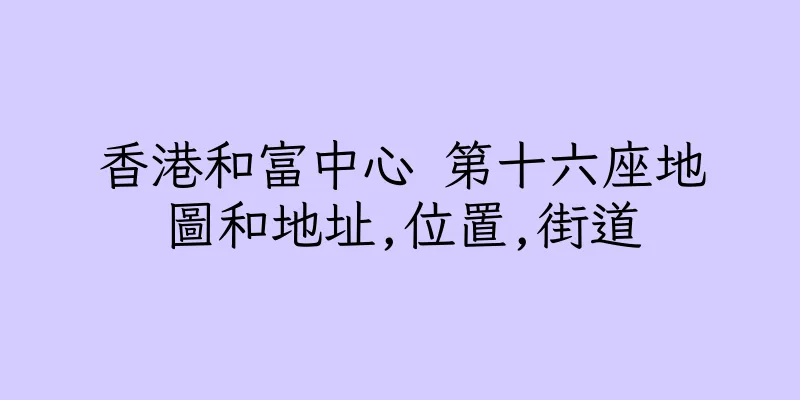 香港和富中心 第十六座地圖和地址,位置,街道