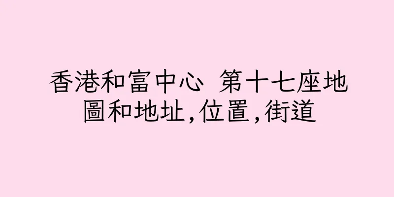 香港和富中心 第十七座地圖和地址,位置,街道