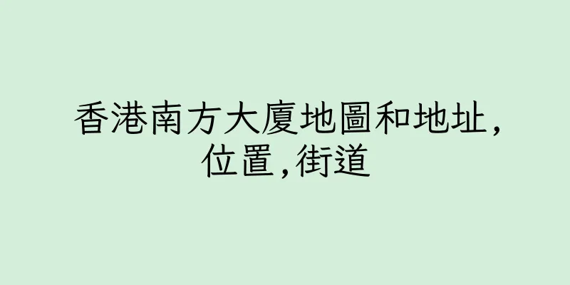 香港南方大廈地圖和地址,位置,街道