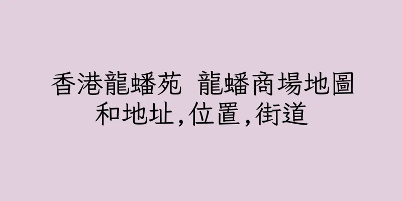 香港龍蟠苑 龍蟠商場地圖和地址,位置,街道