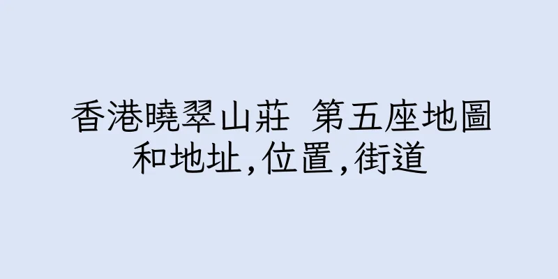 香港曉翠山莊 第五座地圖和地址,位置,街道