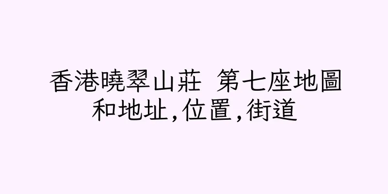 香港曉翠山莊 第七座地圖和地址,位置,街道