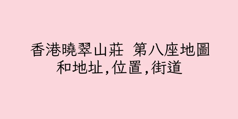 香港曉翠山莊 第八座地圖和地址,位置,街道
