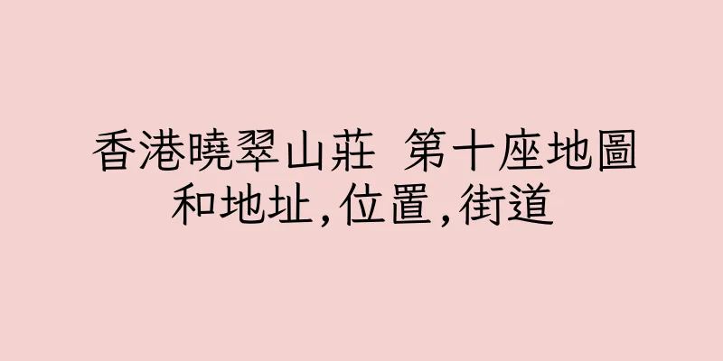 香港曉翠山莊 第十座地圖和地址,位置,街道