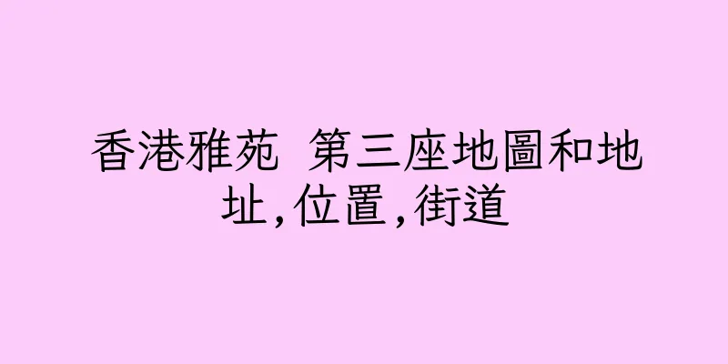 香港雅苑 第三座地圖和地址,位置,街道