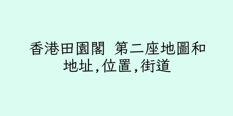 香港田園閣 第二座地圖和地址,位置,街道