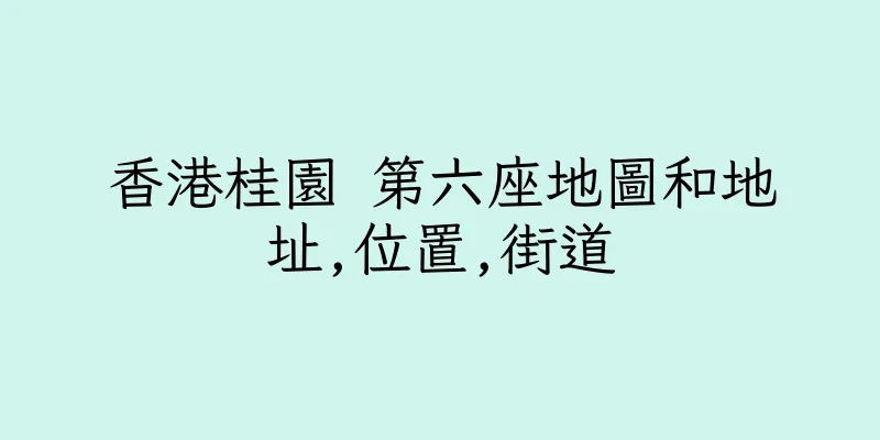 香港桂園 第六座地圖和地址,位置,街道
