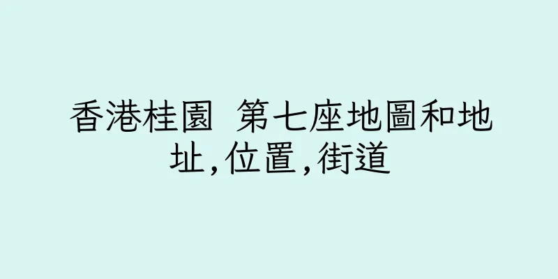 香港桂園 第七座地圖和地址,位置,街道