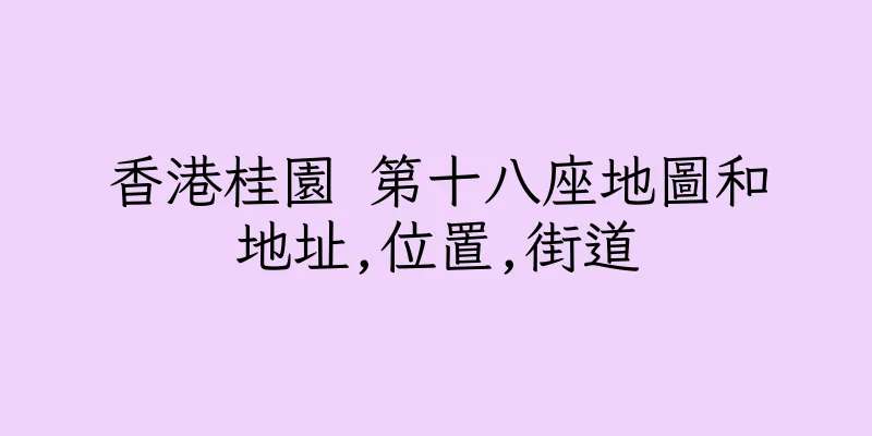 香港桂園 第十八座地圖和地址,位置,街道