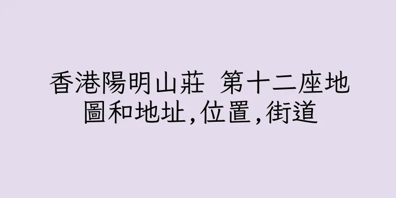 香港陽明山莊 第十二座地圖和地址,位置,街道