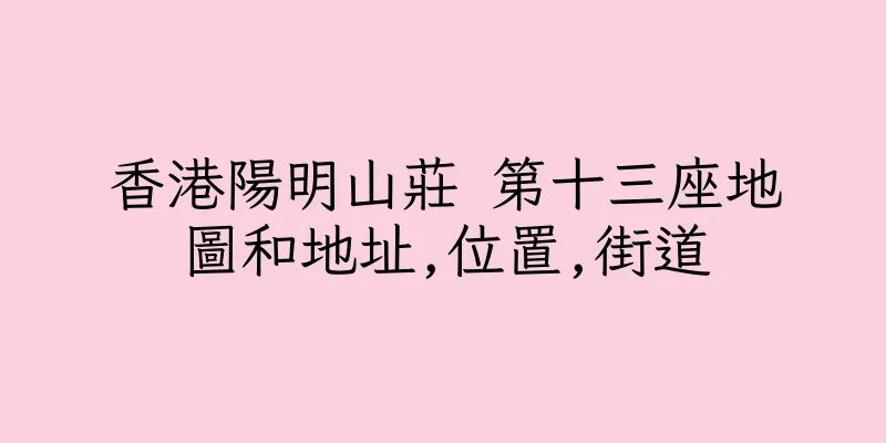 香港陽明山莊 第十三座地圖和地址,位置,街道