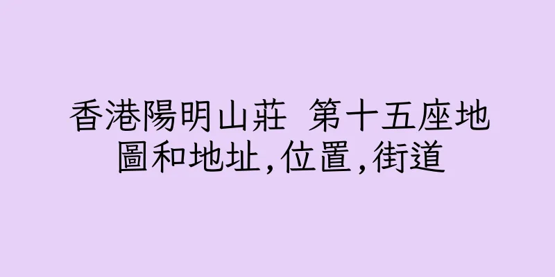 香港陽明山莊 第十五座地圖和地址,位置,街道