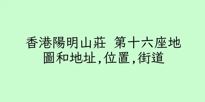 香港陽明山莊 第十六座地圖和地址,位置,街道