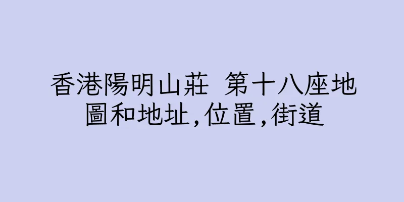 香港陽明山莊 第十八座地圖和地址,位置,街道