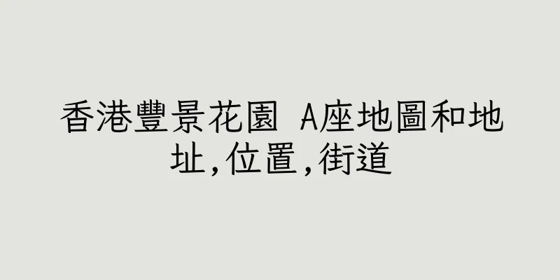 香港豐景花園 A座地圖和地址,位置,街道