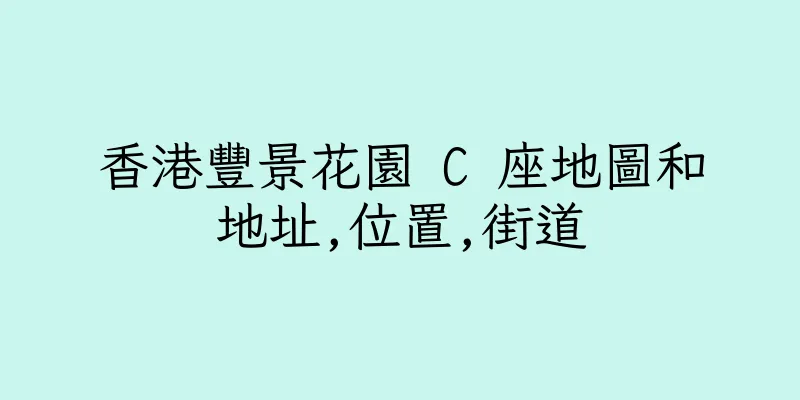 香港豐景花園 C 座地圖和地址,位置,街道