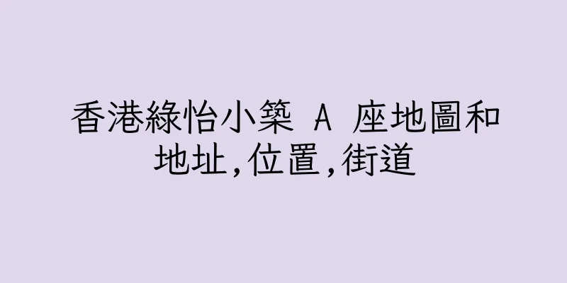 香港綠怡小築 A 座地圖和地址,位置,街道