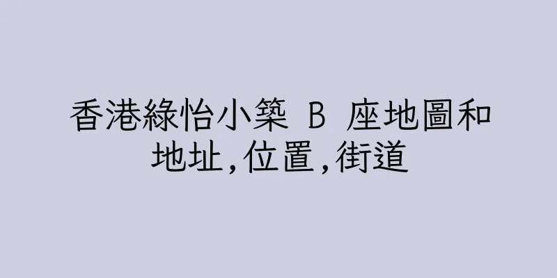 香港綠怡小築 B 座地圖和地址,位置,街道