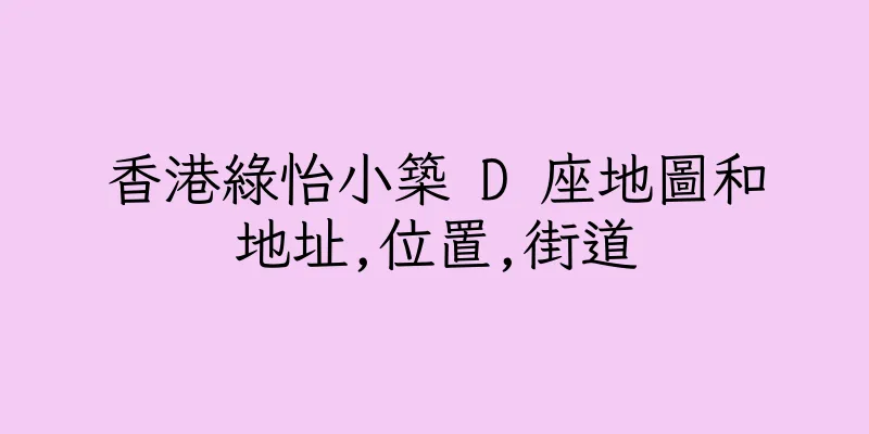 香港綠怡小築 D 座地圖和地址,位置,街道