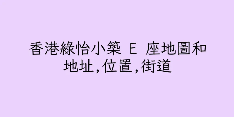 香港綠怡小築 E 座地圖和地址,位置,街道
