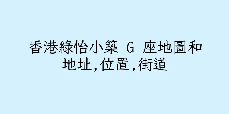 香港綠怡小築 G 座地圖和地址,位置,街道
