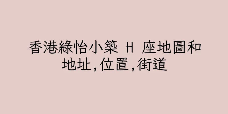 香港綠怡小築 H 座地圖和地址,位置,街道