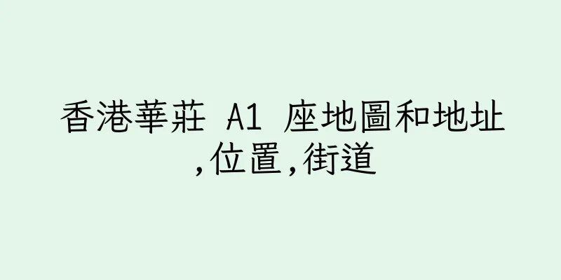 香港華莊 A1 座地圖和地址,位置,街道