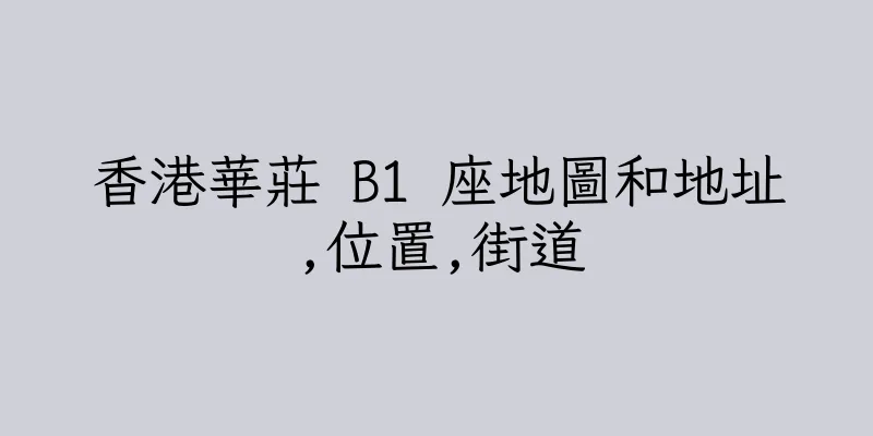 香港華莊 B1 座地圖和地址,位置,街道