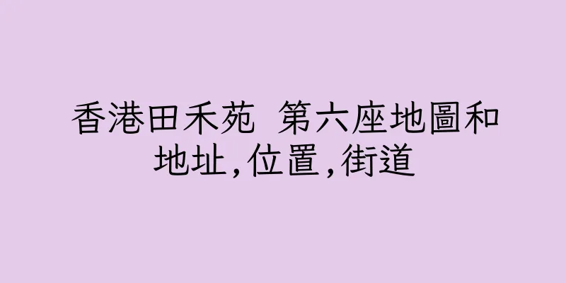 香港田禾苑 第六座地圖和地址,位置,街道