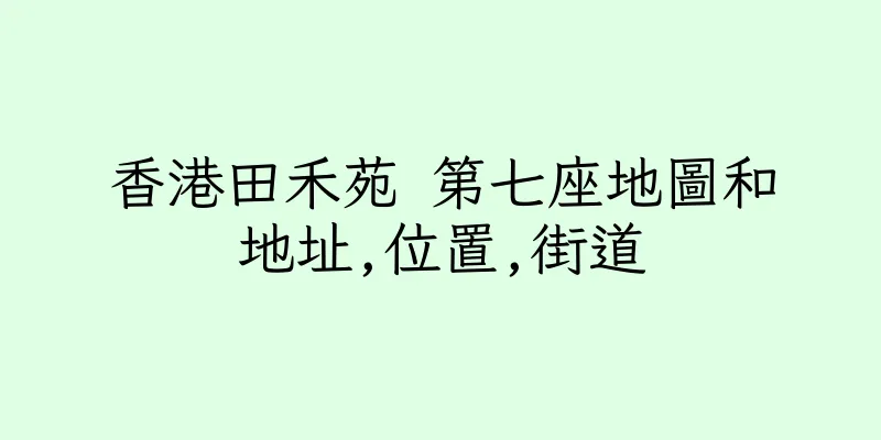 香港田禾苑 第七座地圖和地址,位置,街道