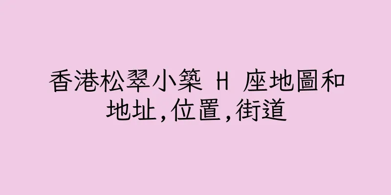 香港松翠小築 H 座地圖和地址,位置,街道