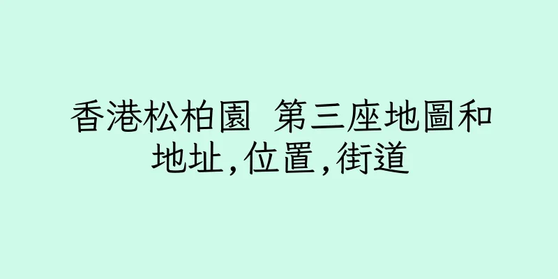 香港松柏園 第三座地圖和地址,位置,街道