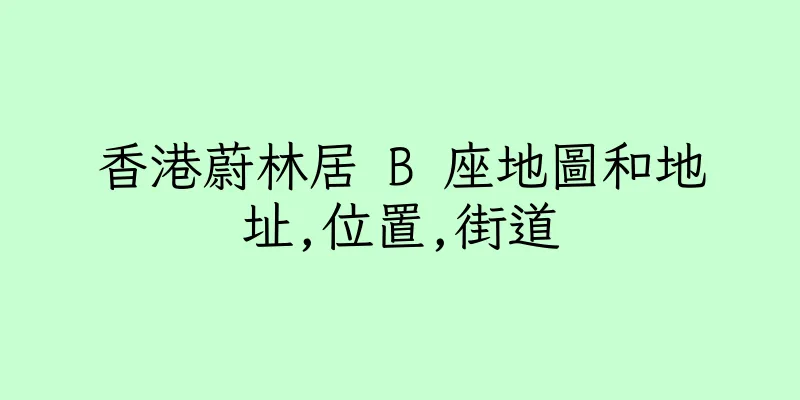 香港蔚林居 B 座地圖和地址,位置,街道