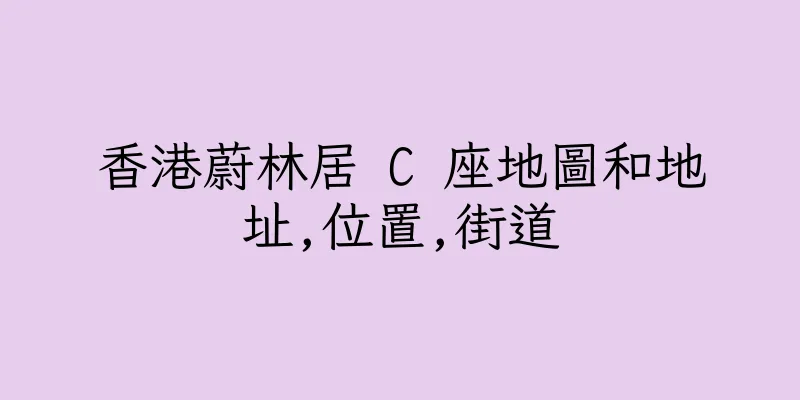 香港蔚林居 C 座地圖和地址,位置,街道