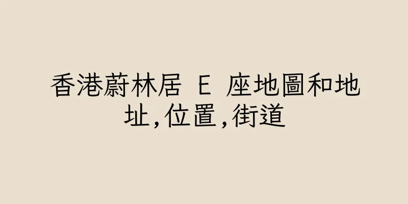 香港蔚林居 E 座地圖和地址,位置,街道